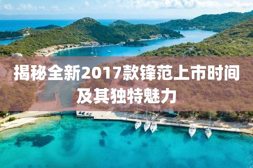 揭秘全新2017款锋范上市时间及其独特魅力