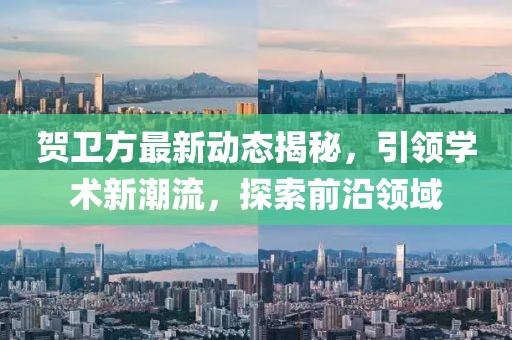 贺卫方最新动态揭秘，引领学术新潮流，探索前沿领域