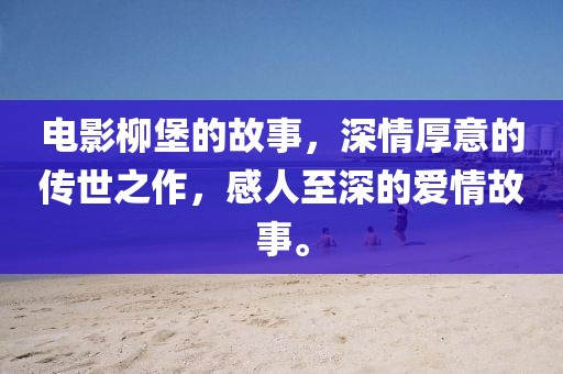 电影柳堡的故事，深情厚意的传世之作，感人至深的爱情故事。