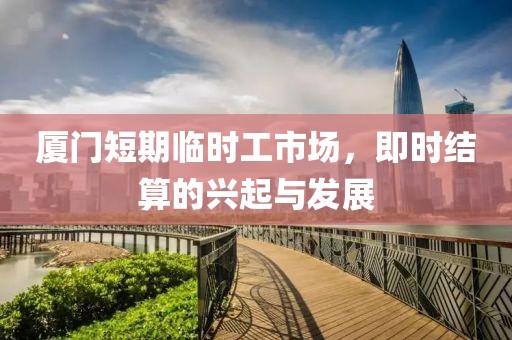厦门短期临时工市场，即时结算的兴起与发展