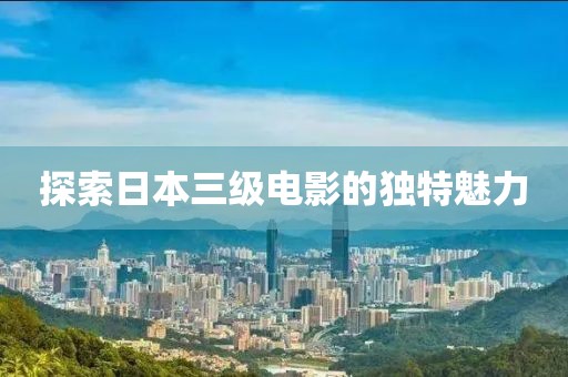 探索日本三级电影的独特魅力