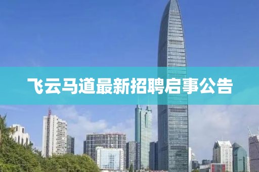 飞云马道最新招聘启事公告