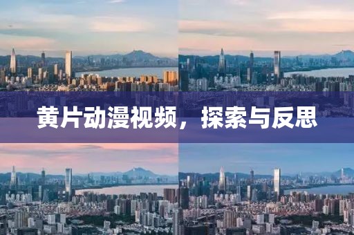 黄片动漫视频，探索与反思