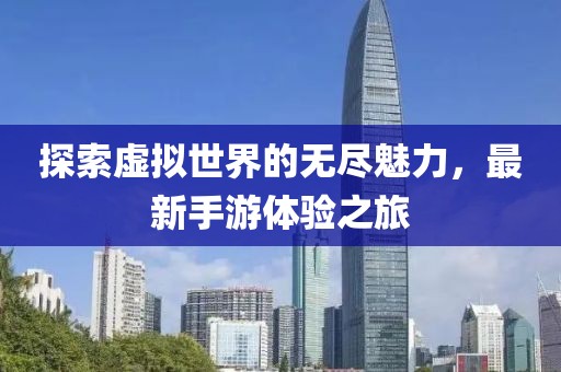 探索虚拟世界的无尽魅力，最新手游体验之旅