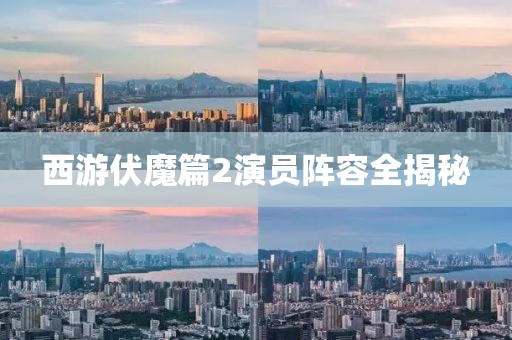 西游伏魔篇2演员阵容全揭秘