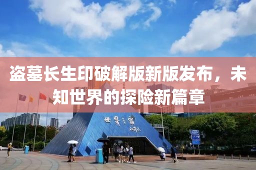 盗墓长生印破解版新版发布，未知世界的探险新篇章