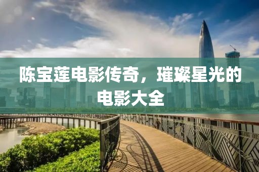 陈宝莲电影传奇，璀璨星光的电影大全