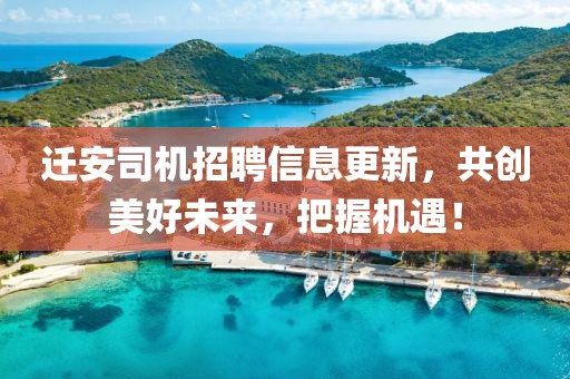迁安司机招聘信息更新，共创美好未来，把握机遇！