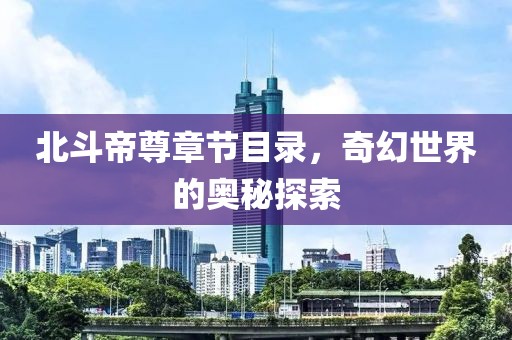 北斗帝尊章节目录，奇幻世界的奥秘探索
