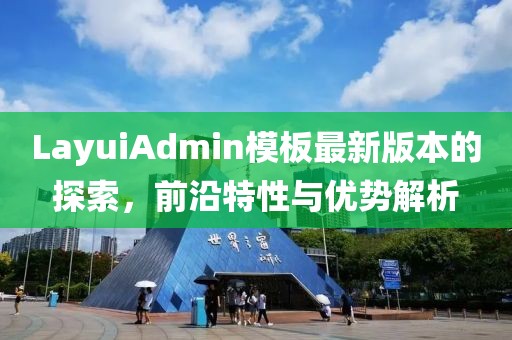 LayuiAdmin模板最新版本的探索，前沿特性与优势解析