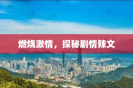 燃烧激情，探秘剧情辣文