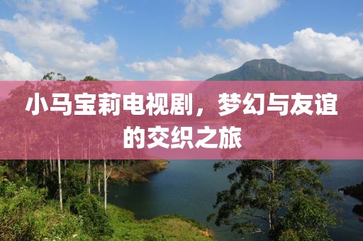 小马宝莉电视剧，梦幻与友谊的交织之旅