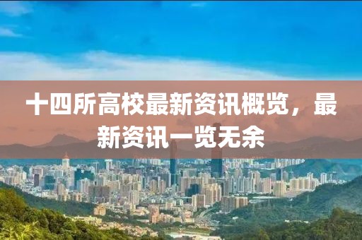十四所高校最新资讯概览，最新资讯一览无余