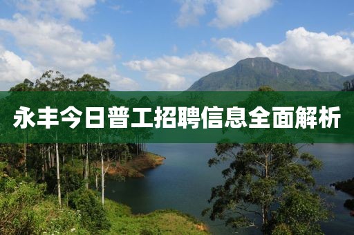 永丰今日普工招聘信息全面解析