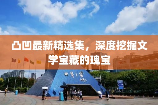 凸凹最新精选集，深度挖掘文学宝藏的瑰宝