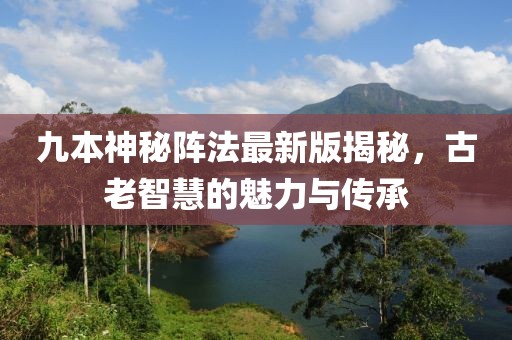九本神秘阵法最新版揭秘，古老智慧的魅力与传承