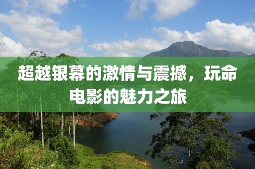 超越银幕的激情与震撼，玩命电影的魅力之旅