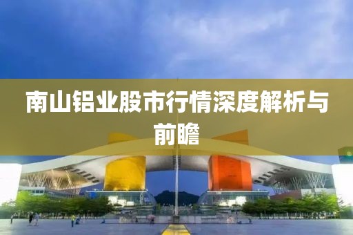 南山铝业股市行情深度解析与前瞻