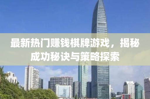 最新热门赚钱棋牌游戏，揭秘成功秘诀与策略探索