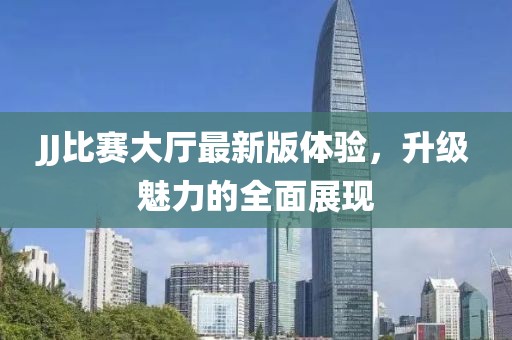 JJ比赛大厅最新版体验，升级魅力的全面展现