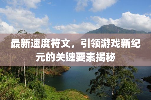 最新速度符文，引领游戏新纪元的关键要素揭秘