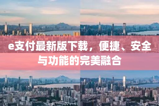 e支付最新版下载，便捷、安全与功能的完美融合