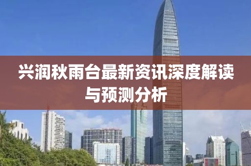 兴润秋雨台最新资讯深度解读与预测分析