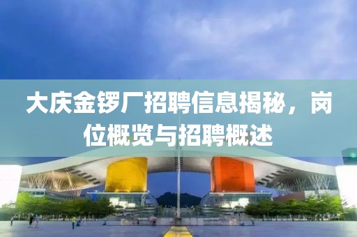 大庆金锣厂招聘信息揭秘，岗位概览与招聘概述