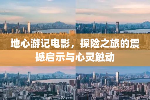 地心游记电影，探险之旅的震撼启示与心灵触动