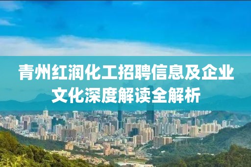 青州红润化工招聘信息及企业文化深度解读全解析