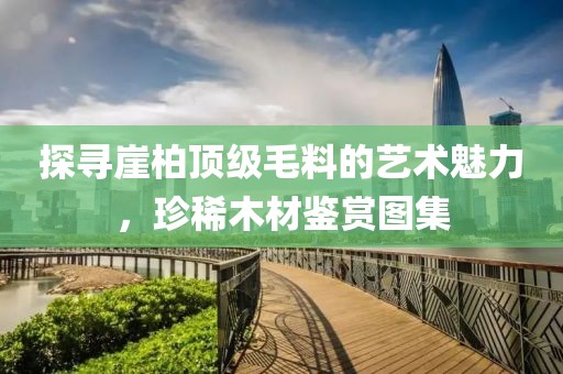 探寻崖柏顶级毛料的艺术魅力，珍稀木材鉴赏图集