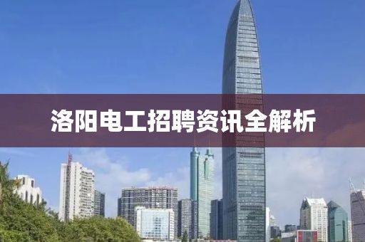 洛阳电工招聘资讯全解析