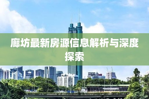 廊坊最新房源信息解析与深度探索