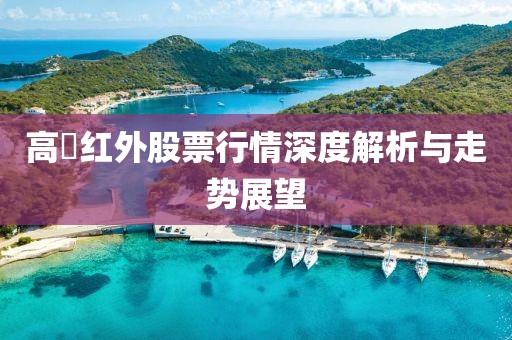 高徳红外股票行情深度解析与走势展望