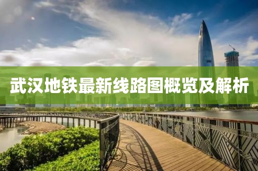武汉地铁最新线路图概览及解析