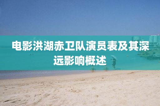 电影洪湖赤卫队演员表及其深远影响概述