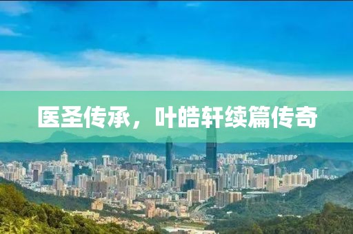 医圣传承，叶皓轩续篇传奇