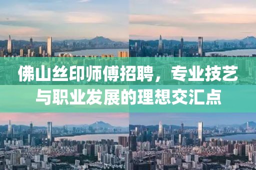 佛山丝印师傅招聘，专业技艺与职业发展的理想交汇点