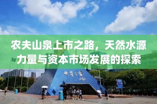 农夫山泉上市之路，天然水源力量与资本市场发展的探索