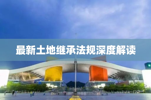 最新土地继承法规深度解读