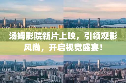 汤姆影院新片上映，引领观影风尚，开启视觉盛宴！
