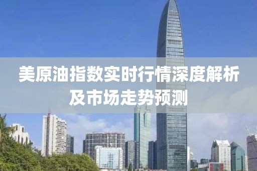 美原油指数实时行情深度解析及市场走势预测