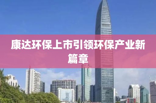 康达环保上市引领环保产业新篇章