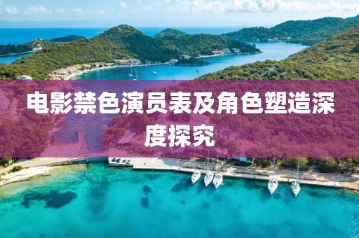 电影禁色演员表及角色塑造深度探究