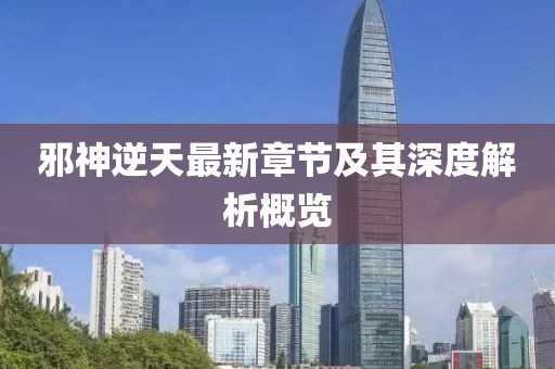 邪神逆天最新章节及其深度解析概览