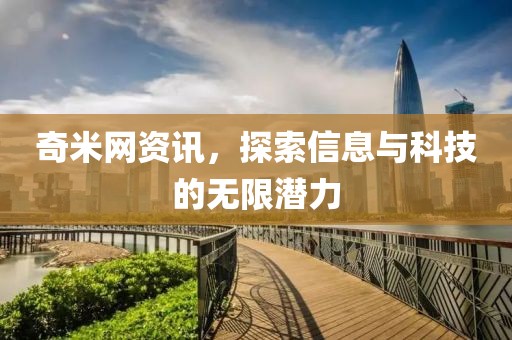 奇米网资讯，探索信息与科技的无限潜力