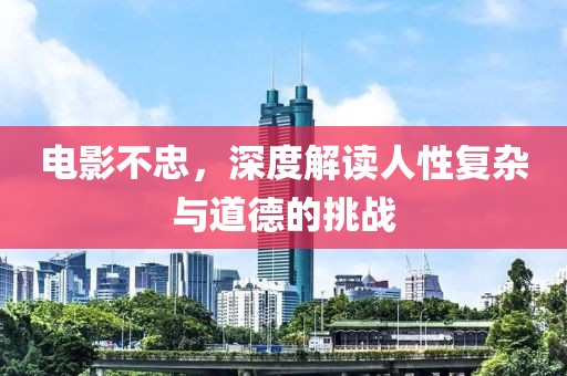 电影不忠，深度解读人性复杂与道德的挑战