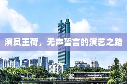 演员王荷，无声誓言的演艺之路