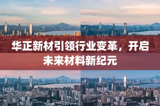 华正新材引领行业变革，开启未来材料新纪元
