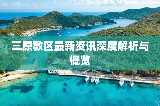 三原教区最新资讯深度解析与概览